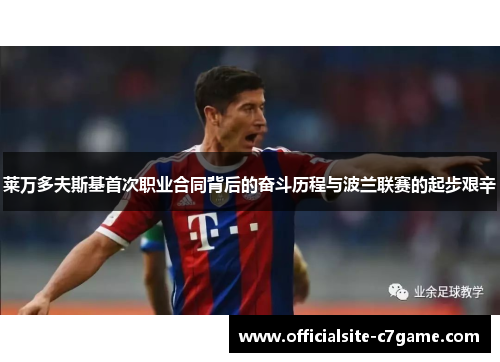 莱万多夫斯基首次职业合同背后的奋斗历程与波兰联赛的起步艰辛