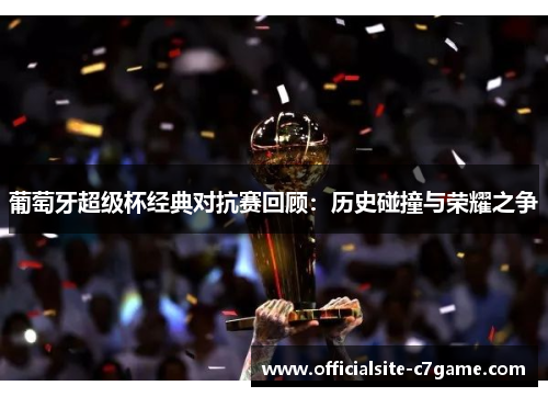 葡萄牙超级杯经典对抗赛回顾：历史碰撞与荣耀之争