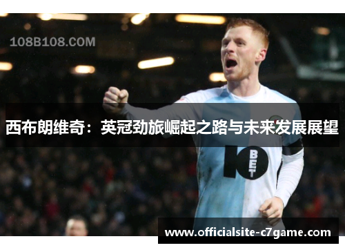 西布朗维奇：英冠劲旅崛起之路与未来发展展望