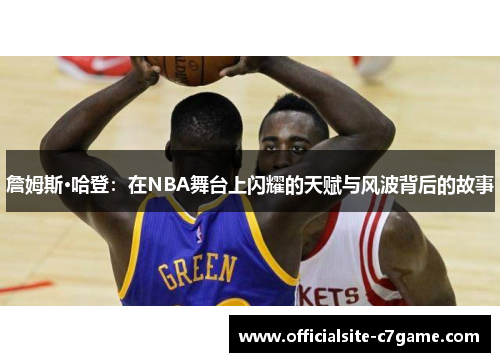 詹姆斯·哈登：在NBA舞台上闪耀的天赋与风波背后的故事