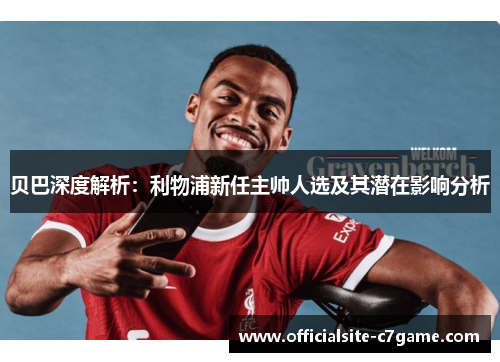 贝巴深度解析：利物浦新任主帅人选及其潜在影响分析