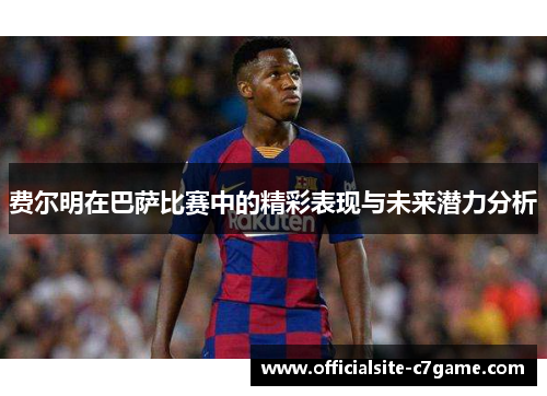 费尔明在巴萨比赛中的精彩表现与未来潜力分析