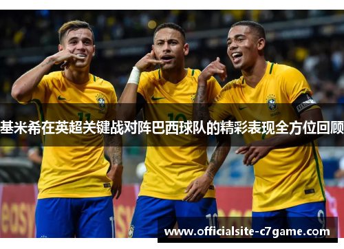基米希在英超关键战对阵巴西球队的精彩表现全方位回顾
