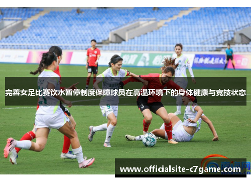 完善女足比赛饮水暂停制度保障球员在高温环境下的身体健康与竞技状态