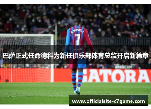 巴萨正式任命德科为新任俱乐部体育总监开启新篇章