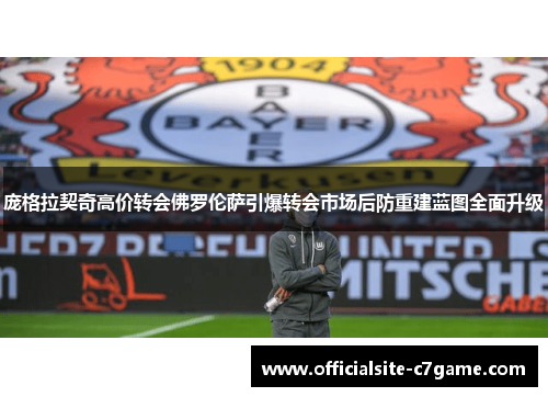 庞格拉契奇高价转会佛罗伦萨引爆转会市场后防重建蓝图全面升级