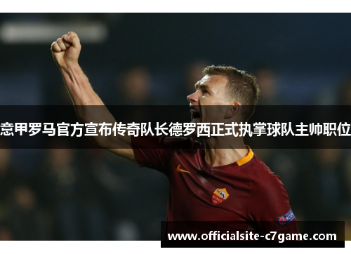 意甲罗马官方宣布传奇队长德罗西正式执掌球队主帅职位
