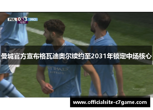 曼城官方宣布格瓦迪奥尔续约至2031年锁定中场核心