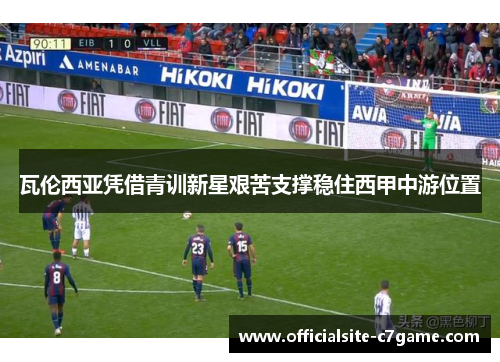 瓦伦西亚凭借青训新星艰苦支撑稳住西甲中游位置 瓦伦西亚凭借青训新星艰苦支撑稳住西甲中游位置