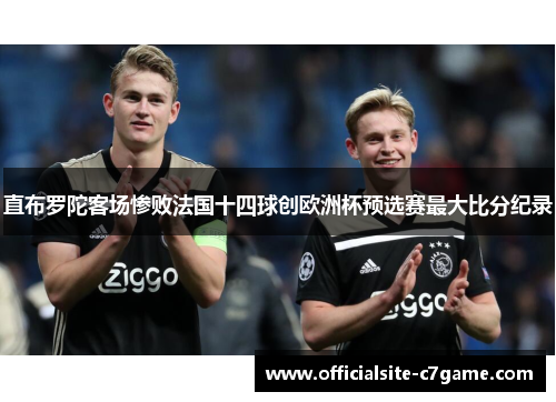 直布罗陀客场惨败法国十四球创欧洲杯预选赛最大比分纪录 直布罗陀客场惨败法国十四球创欧洲杯预选赛最大比分纪录