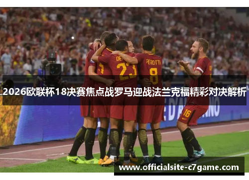 2026欧联杯18决赛焦点战罗马迎战法兰克福精彩对决解析