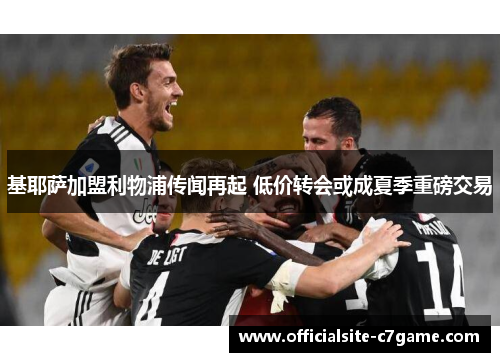 基耶萨加盟利物浦传闻再起 低价转会或成夏季重磅交易