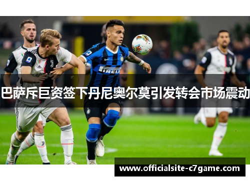 巴萨斥巨资签下丹尼奥尔莫引发转会市场震动