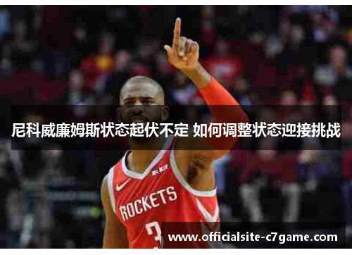 尼科威廉姆斯状态起伏不定 如何调整状态迎接挑战