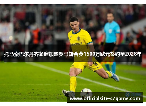 托马索巴尔丹齐冬窗加盟罗马转会费1500万欧元签约至2028年