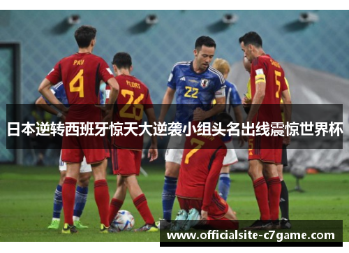 日本逆转西班牙惊天大逆袭小组头名出线震惊世界杯
