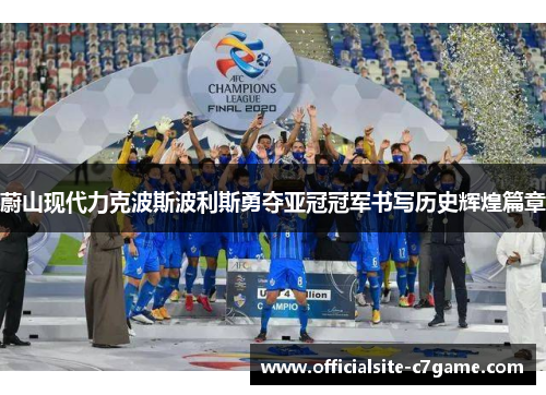 蔚山现代力克波斯波利斯勇夺亚冠冠军书写历史辉煌篇章