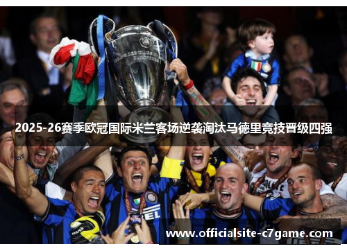 2025-26赛季欧冠国际米兰客场逆袭淘汰马德里竞技晋级四强 2025-26赛季欧冠国际米兰客场逆袭淘汰马德里竞技晋级四强