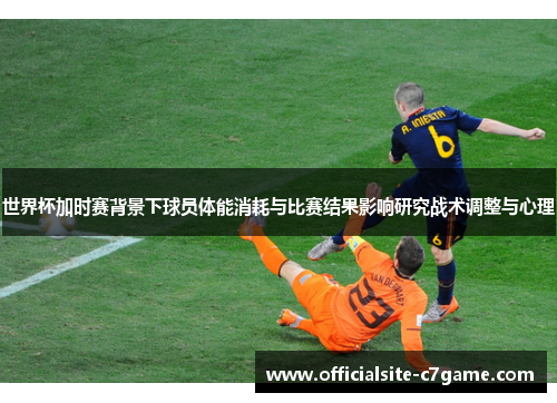世界杯加时赛背景下球员体能消耗与比赛结果影响研究战术调整与心理