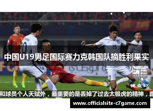中国U19男足国际赛力克韩国队摘胜利果实