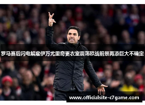罗马赛后闪电解雇伊万尤里奇更衣室震荡欧战前景再添巨大不确定 罗马赛后闪电解雇伊万尤里奇更衣室震荡欧战前景再添巨大不确定