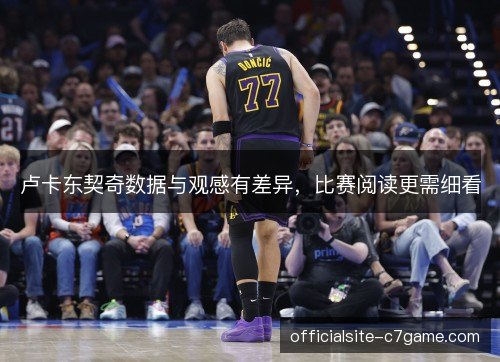 卢卡东契奇数据与观感有差异,比赛阅读更需细看 卢卡东契奇数据与观感有差异,比赛阅读更需细看